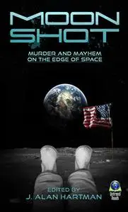 «Moon Shot: Murder and Mayhem on the Edge of Space» by J. Alan Hartman