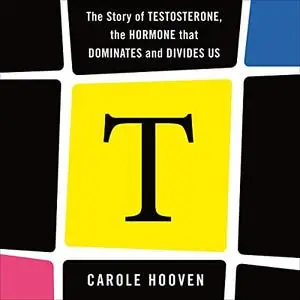 T: The Story of Testosterone, the Hormone That Dominates and Divides Us [Audiobook]