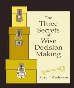 The Three Secrets of Wise Decision Making by  Barry F. Anderson 