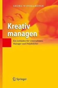 Kreativ managen: Ein Leitfaden für Unternehmer, Manager und Projektleiter (German Edition)(Repost)