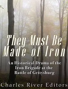 They Must Be Made of Iron: An Historical Drama of the Iron Brigade at the Battle of Gettysburg