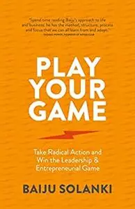 Play Your Game: Take radical action and win the leadership & entrepreneurial game