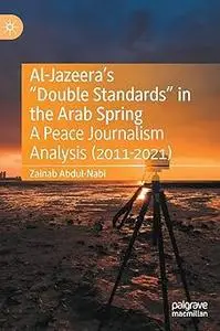 Al-Jazeera’s “Double Standards” in the Arab Spring: A Peace Journalism Analysis