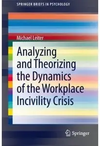 Analyzing and Theorizing the Dynamics of the Workplace Incivility Crisis