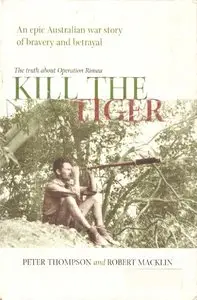 Kill the Tiger: Operation Rimau and the Battle for Southeast Asia by Peter Thompson & Robert Macklin