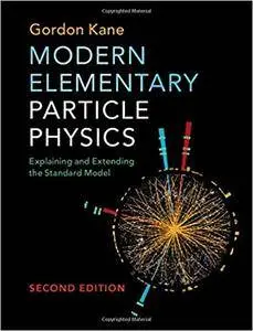 Modern Elementary Particle Physics: Explaining and Extending the Standard Model