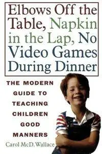 Elbows Off the Table, Napkin in the Lap, No Video Games During Dinner: The Modern Guide to Teaching Children Good Manners (Repo