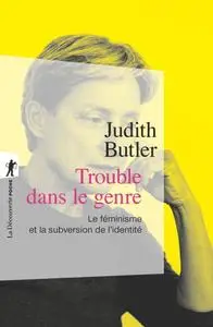 Judith Butler, "Trouble dans le genre (Gender Trouble) : Le féminisme et la subversion de l’identité"