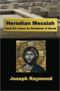 Herodian Messiah: Case For Jesus As Grandson of Herod
