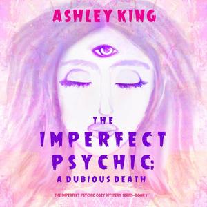 «The Imperfect Psychic: A Dubious Death (The Imperfect Psychic Cozy Mystery Series—Book 1)» by Ashley King