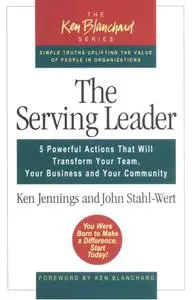 The Serving Leader: 5 Powerful Actions That Will Transform Your Team, Your Business, and Your Community (Ken Blanchard Series)