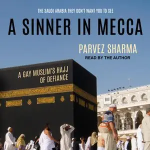 «A Sinner in Mecca: A Gay Muslim's Hajj of Defiance» by Parvez Sharma