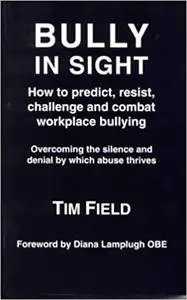 Bully in Sight: How to predict, resist, challenge and combat workplace bullying