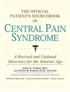 The Official Patient's Sourcebook on Central Pain Syndrome: A Revised and Updated Directory for the Internet Age