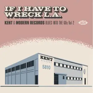 VA - If I Have To Wreck L.A.: Kent & Modern Records Blues Into The 60s, Vol 2 (2020)