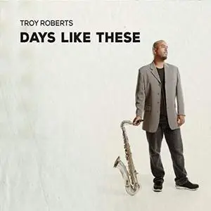 Troy Roberts - Days Like These (2019)