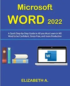 Microsoft WORD 2022: A Quick Step-By-Step Guide to All You Must Learn in MS Word to be Confident, Stress-Free