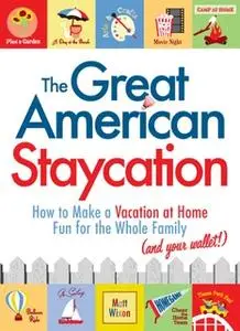 «The Great American Staycation: How to Make a Vacation at Home Fun for the Whole Family (and Your Wallet!)» by Matt Wixo