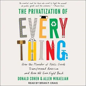 The Privatization of Everything: How the Plunder of Public Goods Transformed America and How We Can Fight Back [Audiobook]