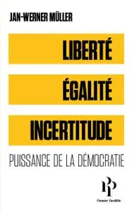 Liberté, égalité, incertitude - Puissance de la démocratie - Jan-Werner Müller