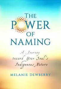 The Power of Naming: A Journey Toward Your Soul’s Indigenous Nature