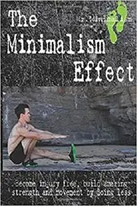 The Minimalism Effect: Become Injury Free, Build Amazing Movement & Strength By Doing Less