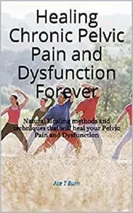 Healing Chronic Pelvic Pain and Dysfunction Forever