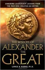 The Wisdom of Alexander the Great: Enduring Leadership Lessons From the Man Who Created an Empire (Repost)