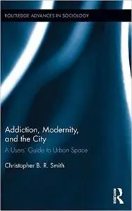 Addiction, Modernity, and the City: A Users’ Guide to Urban Space (Repost)