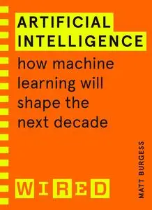 Artificial Intelligence (WIRED guides): How Machine Learning Will Shape the Next Decade