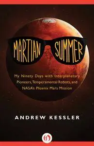 Martian Summer: My Ninety Days with Interplanetary Pioneers, Temperamental Robots, and Nasa's Phoenix Mars Mission