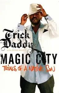 «Magic City: Trials of a Native Son» by Trick Daddy,Peter Bailey