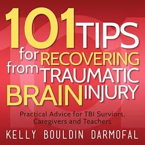 101 Tips for Recovering from Traumatic Brain Injury: Practical Advice for TBI Survivors, Caregivers, and Teachers [Audiobook]