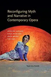 Reconfiguring Myth and Narrative in Contemporary Opera: Osvaldo Golijov, Kaija Saariaho, John Adams, and Tan Dun