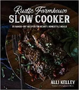 Rustic Farmhouse Slow Cooker: 75 Hands-Off Recipes for Hearty, Homestyle Meals