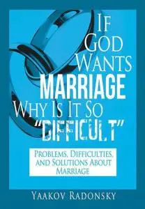 «If God Wants Marriage Why Is It So Difficult: Problems, Difficulties, and Solutions About Marriage» by Yaakov Radonsky
