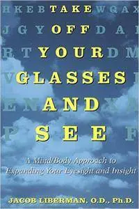 Take Off Your Glasses and See: A Mind/Body Approach to Expanding Your Eyesight and Insight (Repost)