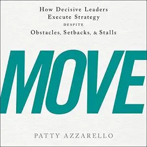 Move: How Decisive Leaders Execute Strategy Despite Obstacles, Setbacks, and Stalls [Audiobook]
