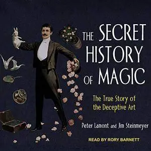 The Secret History of Magic: The True Story of the Deceptive Art [Audiobook]