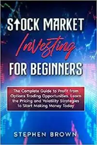 Stock Market Investing For Beginners: The Complete Guide to Profit from Options Trading Opportunities.