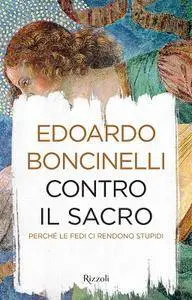 Edoardo Boncinelli - Contro il sacro. Perchè le fedi ci rendono stupidi (Repost)