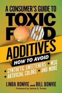 A Consumer's Guide to Toxic Food Additives: How to Avoid Synthetic Sweeteners, Artificial Colors, MSG, and More