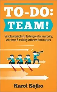 To-Do: Team!: Simple productivity techniques for improving your team & making software that matters