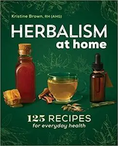 Herbalism at Home: 125 Recipes for Everyday Health