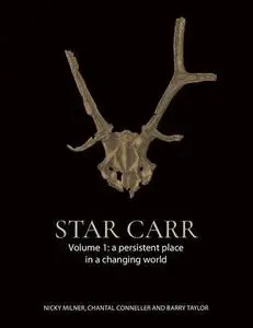 Star Carr Volume 1 : A Persistent Place in a Changing World by Milner, Nicky; Taylor, Barry; Conneller, Chantal