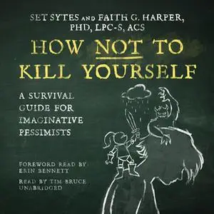 «How Not to Kill Yourself: A Survival Guide for Imaginative Pessimists» by Set Sytes,Faith G. Harper