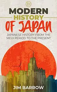 Modern History of Japan: Japanese History From the Meiji Period to the Present