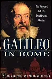 Galileo in Rome: The Rise and Fall of a Troublesome Genius