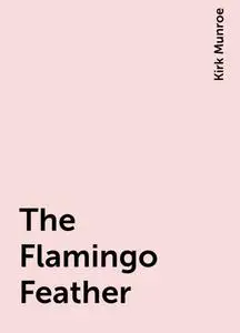 «The Flamingo Feather» by Kirk Munroe