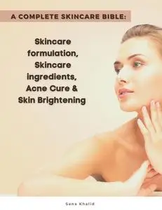 «A Complete Skincare Bible: Skincare Formulation, Skincare ingredients, Acne Cure & Skin Brightening» by Sana Khalid